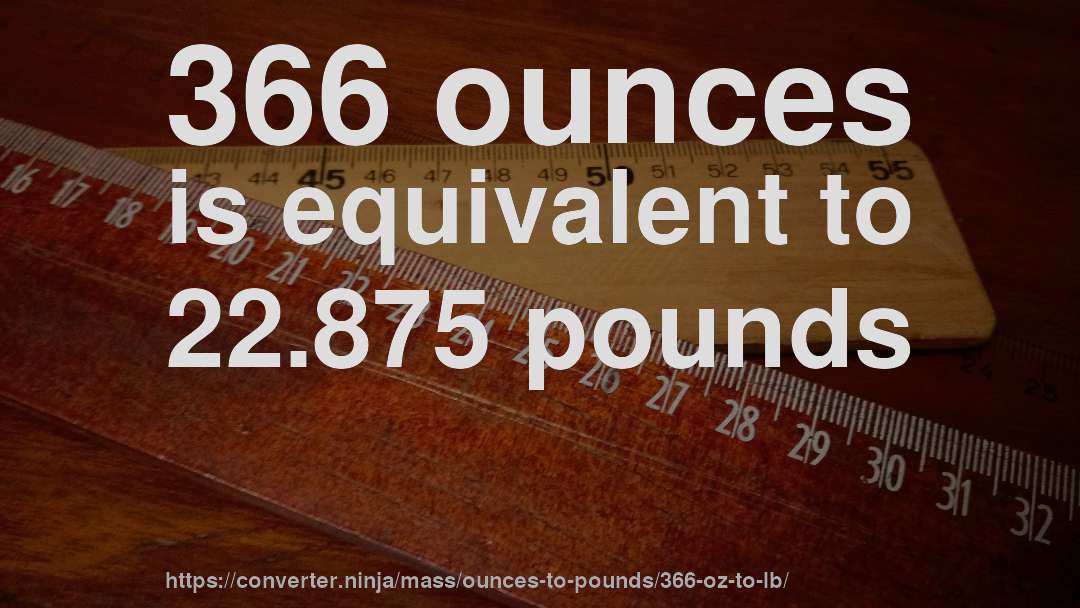 366 ounces is equivalent to 22.875 pounds