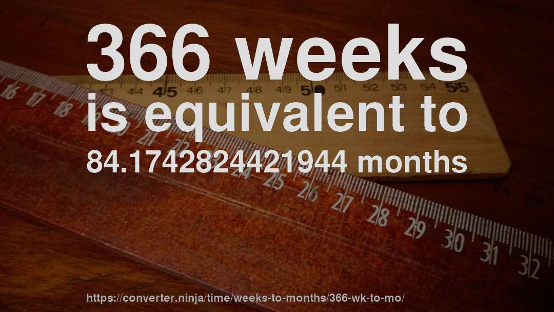 366 weeks is equivalent to 84.1742824421944 months