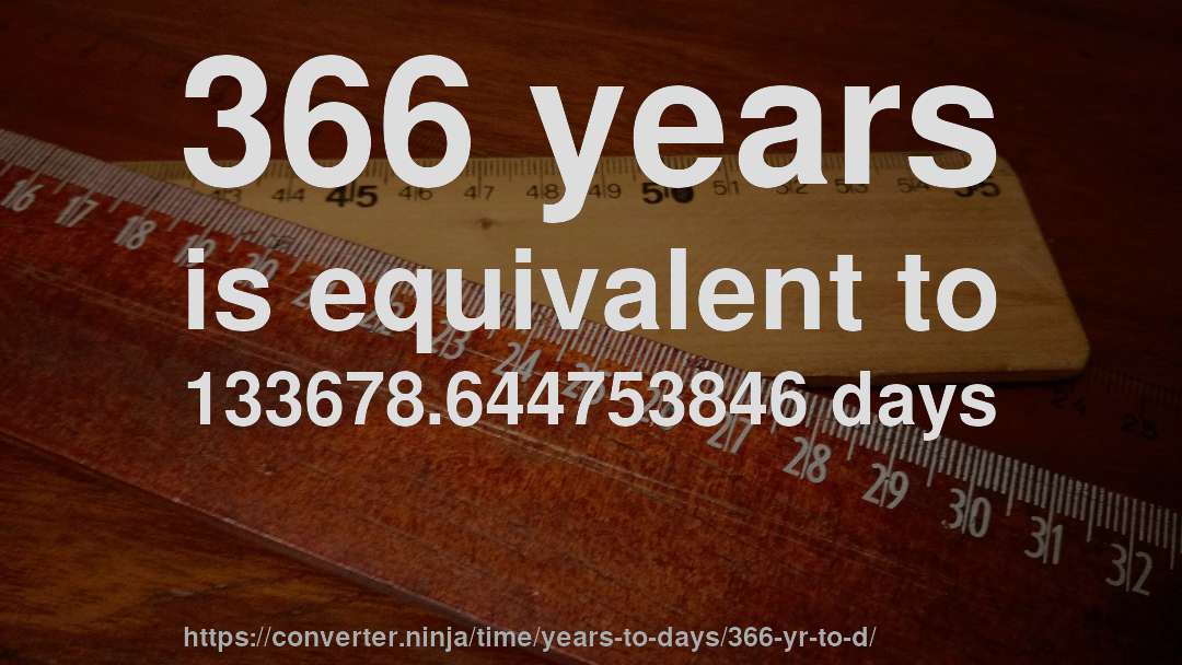 366 years is equivalent to 133678.644753846 days