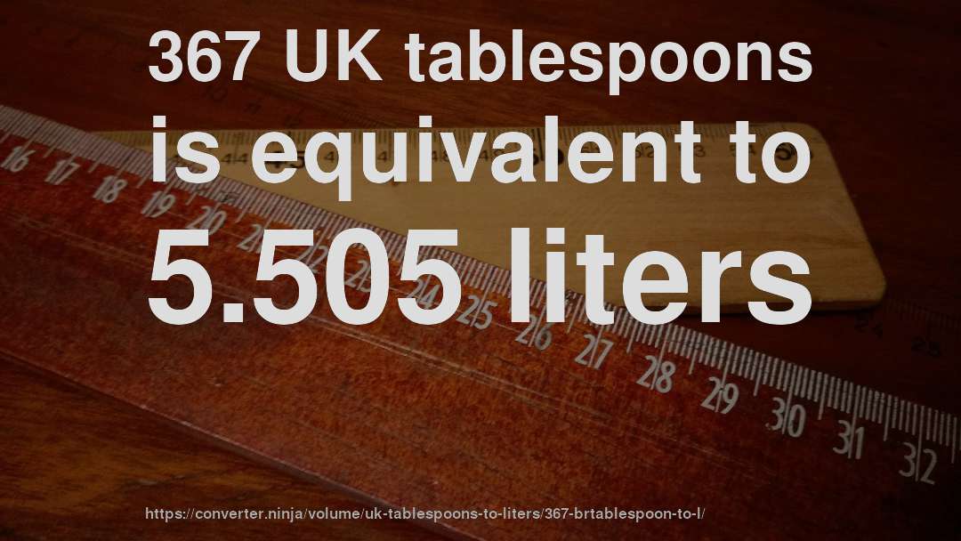 367 UK tablespoons is equivalent to 5.505 liters
