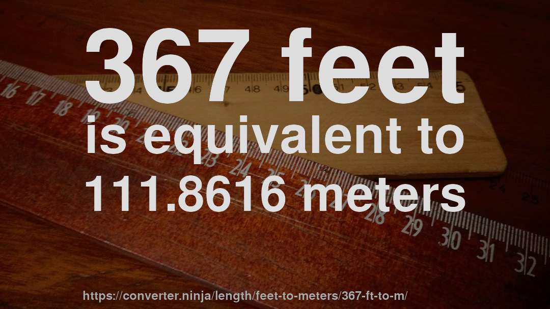 367 feet is equivalent to 111.8616 meters