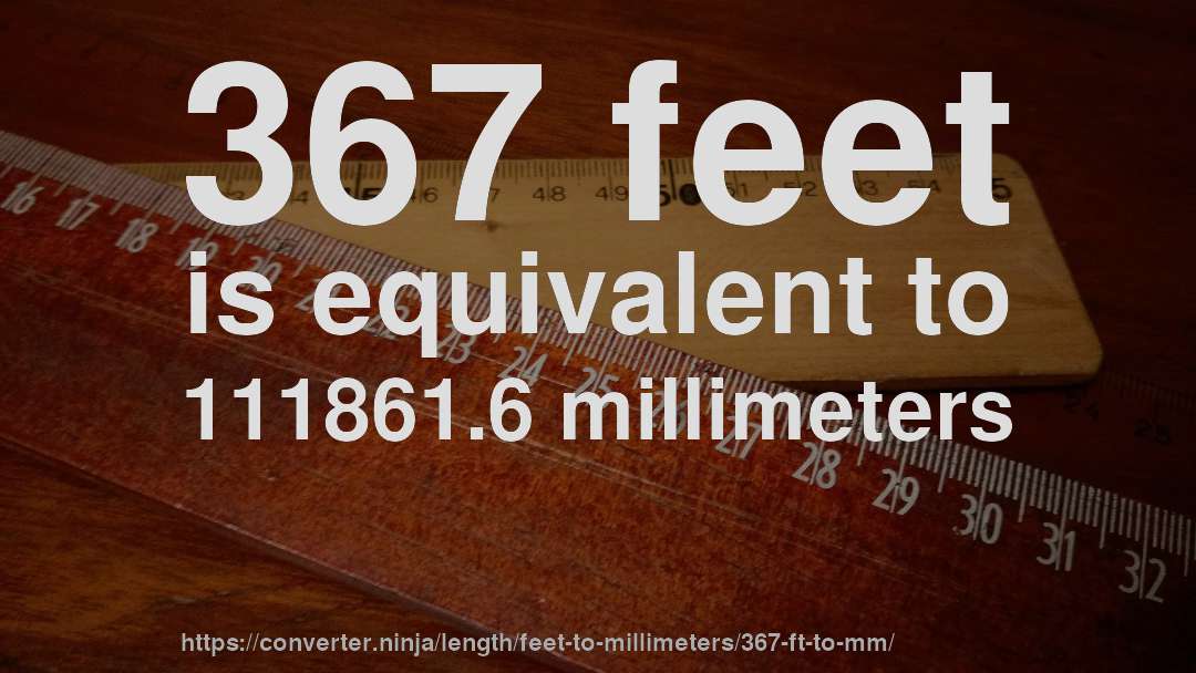 367 feet is equivalent to 111861.6 millimeters
