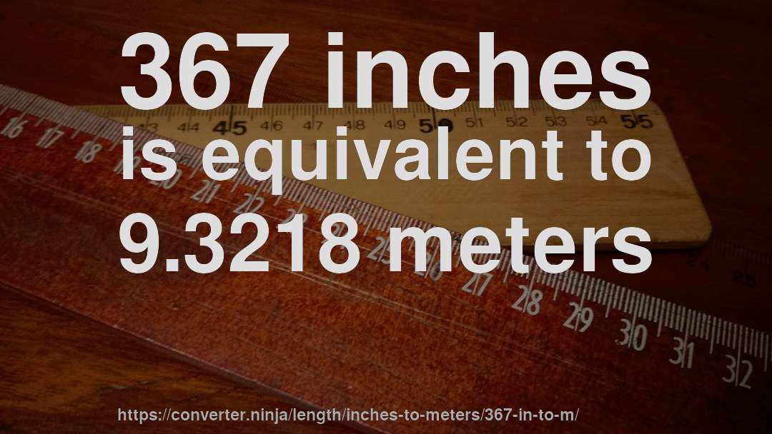 367 inches is equivalent to 9.3218 meters