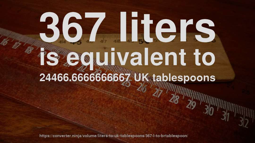 367 liters is equivalent to 24466.6666666667 UK tablespoons