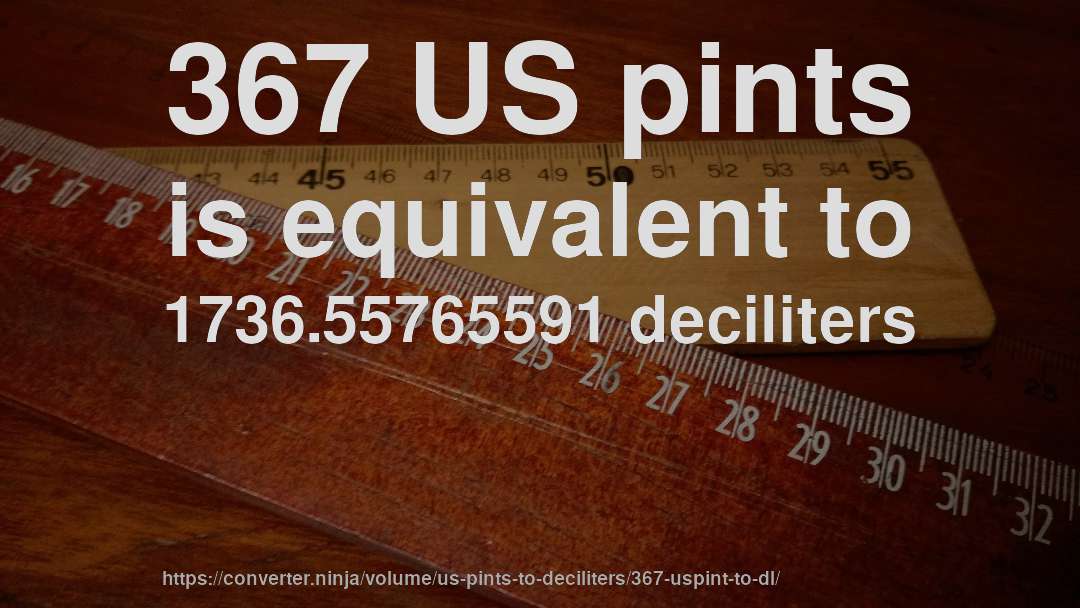 367 US pints is equivalent to 1736.55765591 deciliters