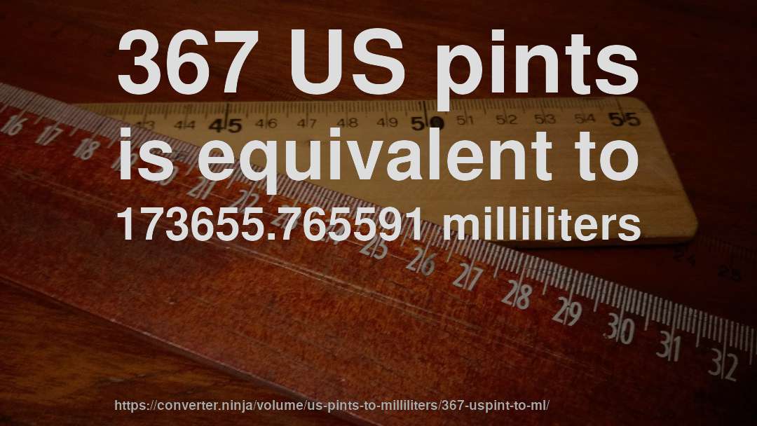 367 US pints is equivalent to 173655.765591 milliliters