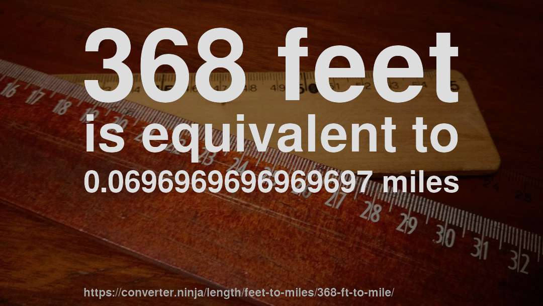 368 feet is equivalent to 0.0696969696969697 miles