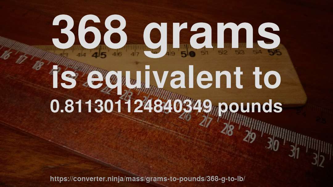 368 grams is equivalent to 0.811301124840349 pounds