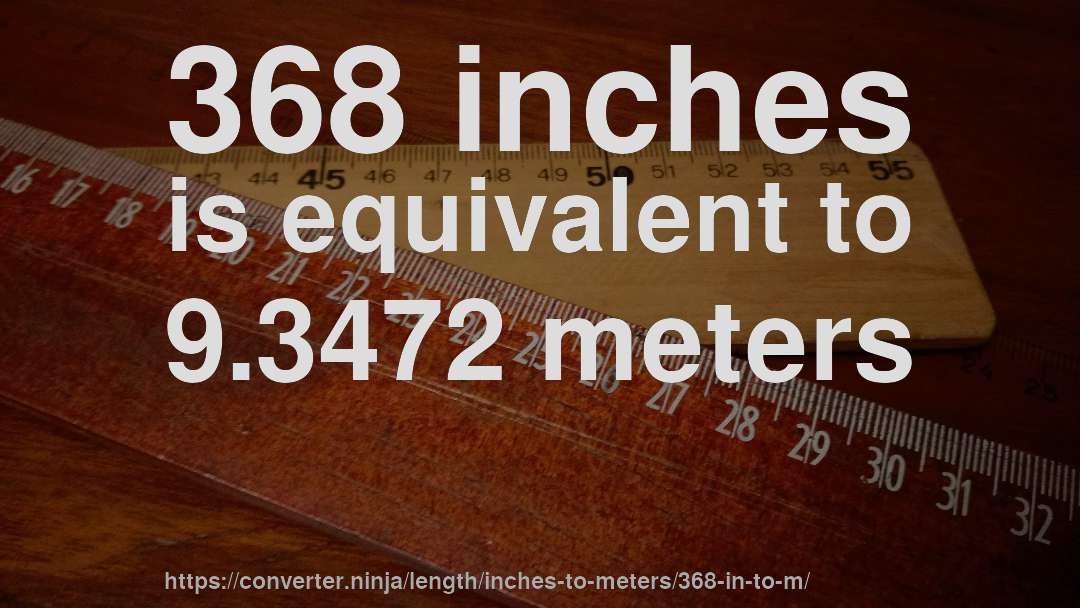 368 inches is equivalent to 9.3472 meters