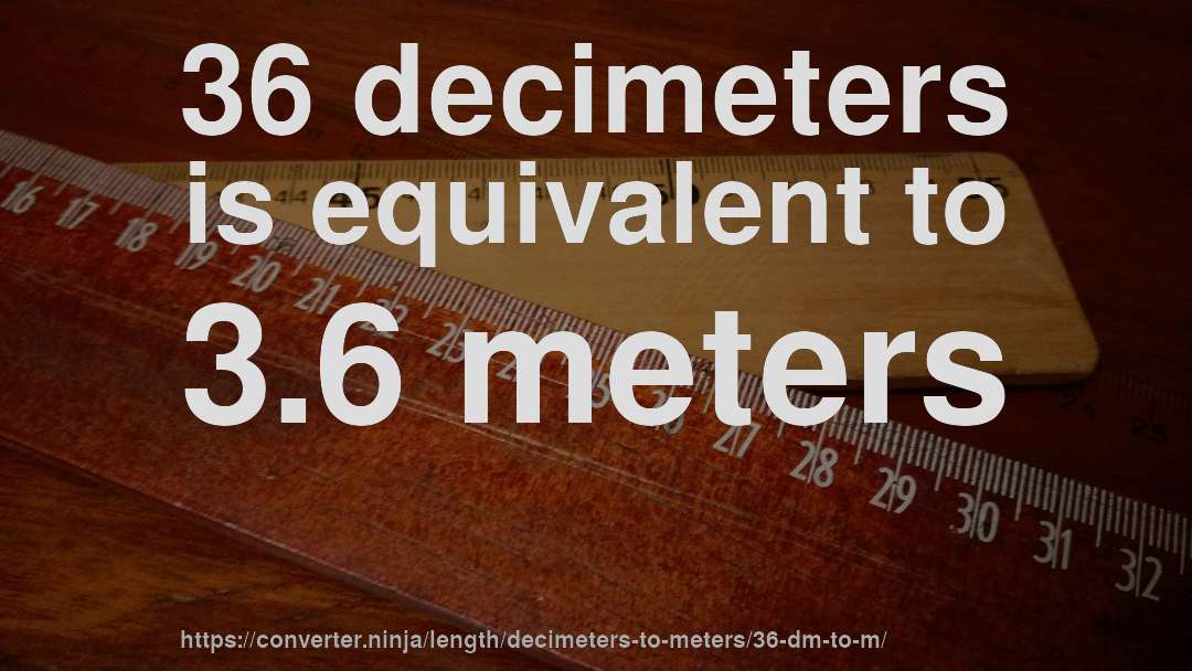 36 decimeters is equivalent to 3.6 meters