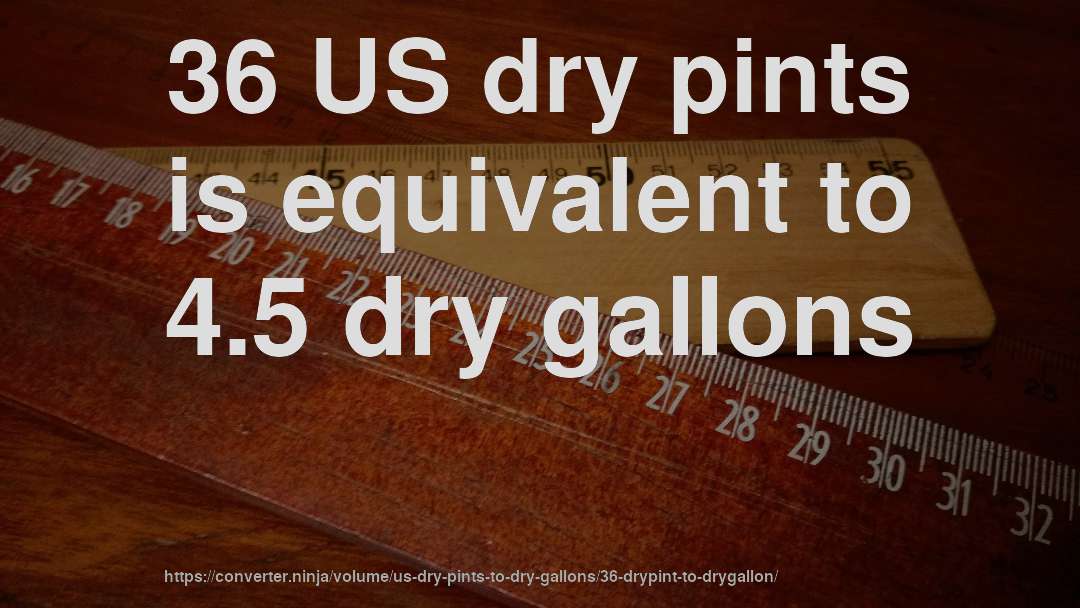 36 US dry pints is equivalent to 4.5 dry gallons