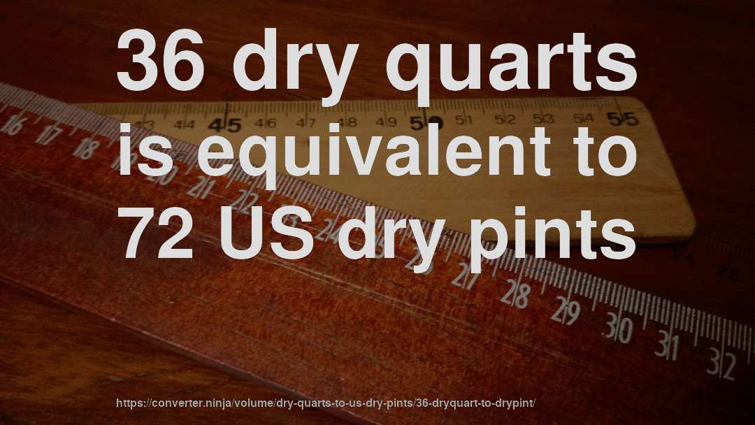36 dry quarts is equivalent to 72 US dry pints