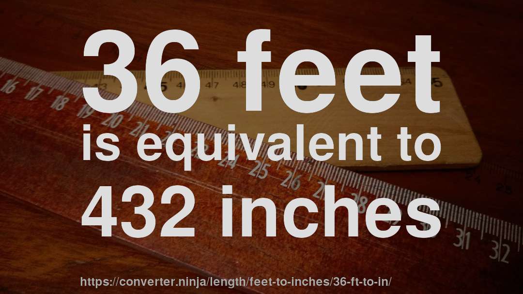 36 feet is equivalent to 432 inches