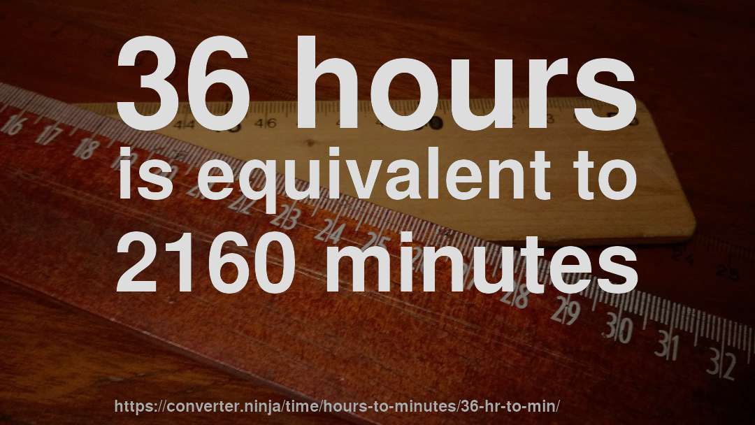 36 hours is equivalent to 2160 minutes