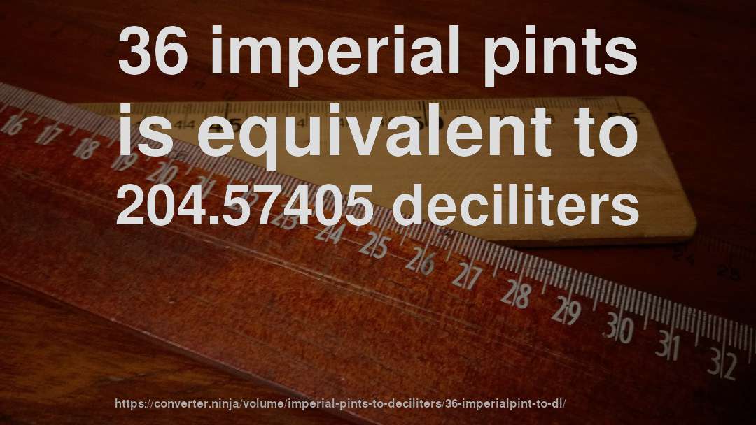 36 imperial pints is equivalent to 204.57405 deciliters