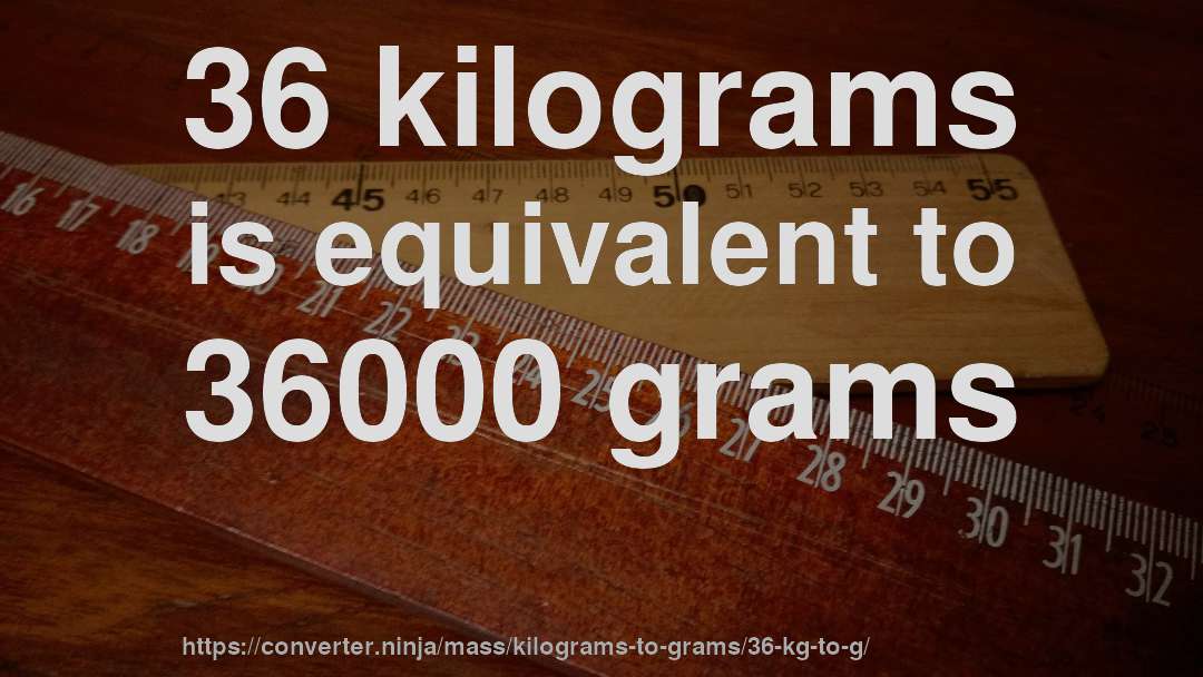 36 kilograms is equivalent to 36000 grams