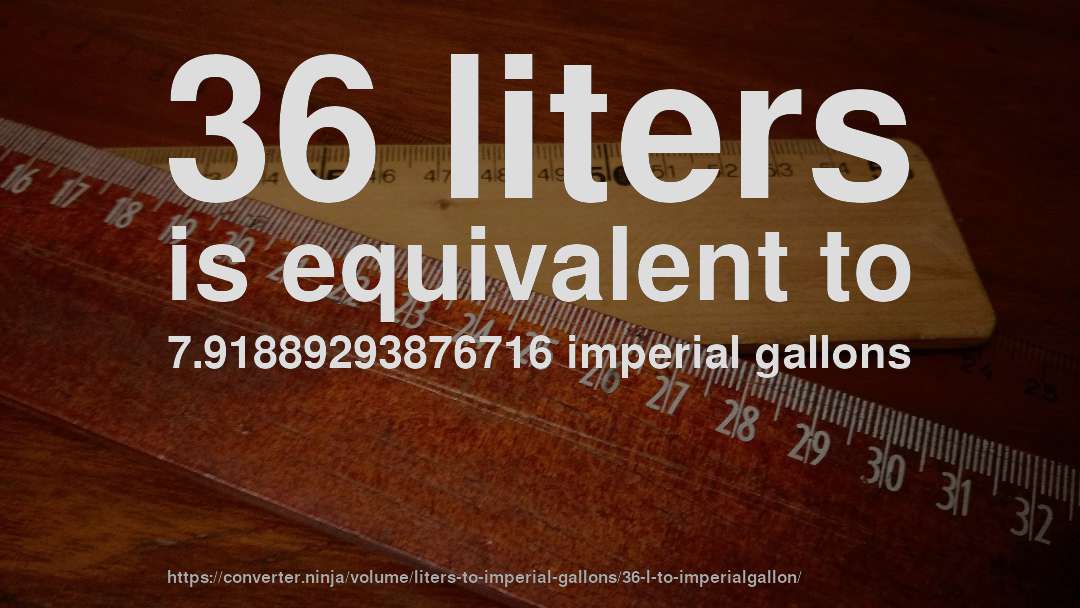 36 liters is equivalent to 7.91889293876716 imperial gallons
