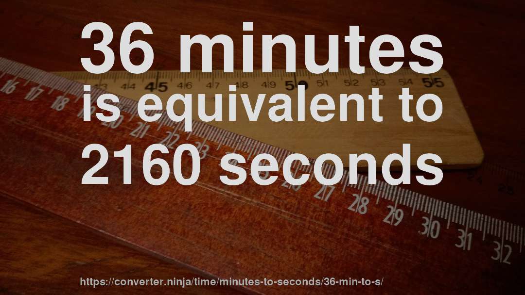 36 minutes is equivalent to 2160 seconds