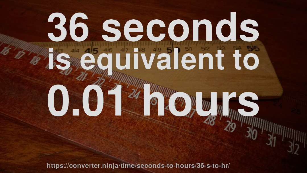 36 seconds is equivalent to 0.01 hours