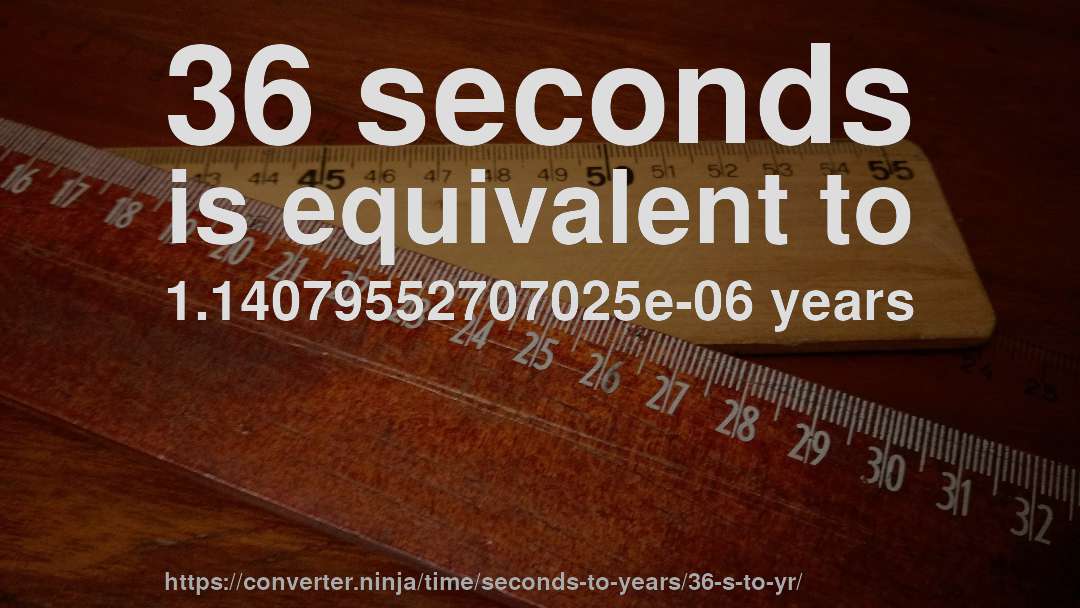36 seconds is equivalent to 1.14079552707025e-06 years