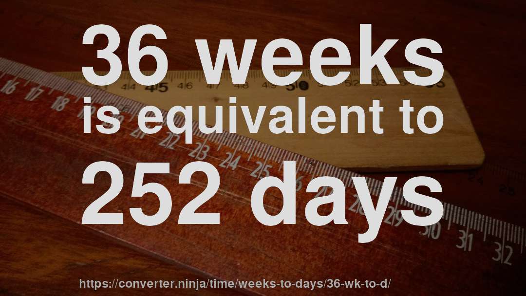 36 weeks is equivalent to 252 days