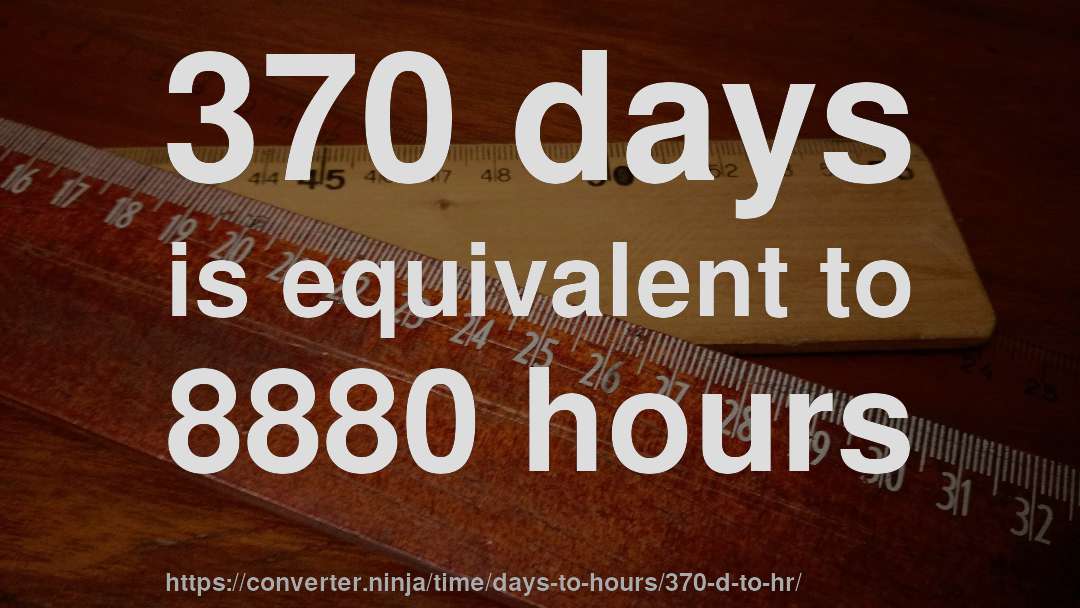 370 days is equivalent to 8880 hours