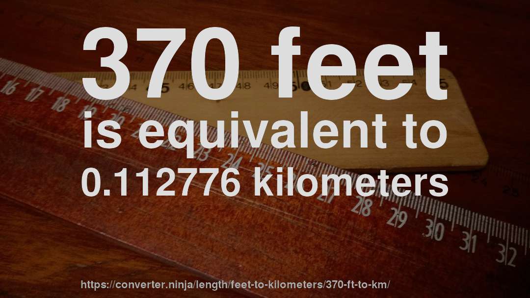 370 feet is equivalent to 0.112776 kilometers