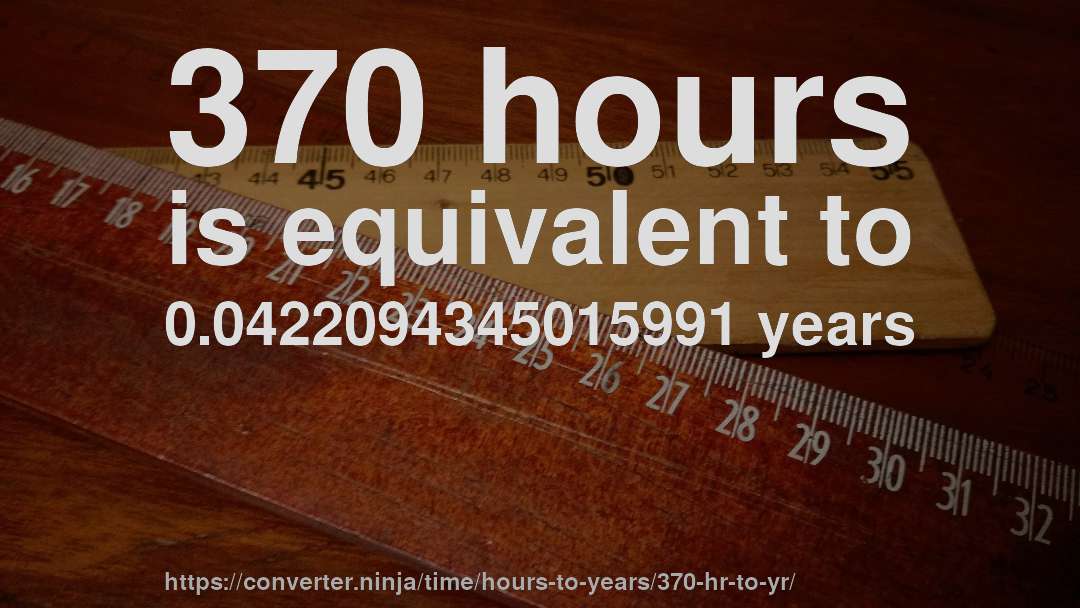 370 hours is equivalent to 0.0422094345015991 years
