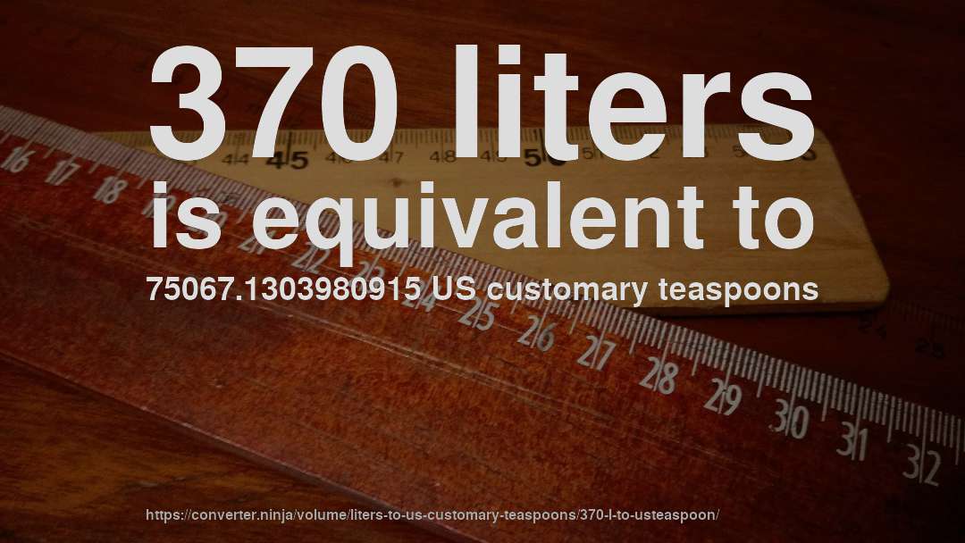 370 liters is equivalent to 75067.1303980915 US customary teaspoons