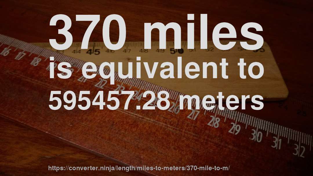 370 miles is equivalent to 595457.28 meters