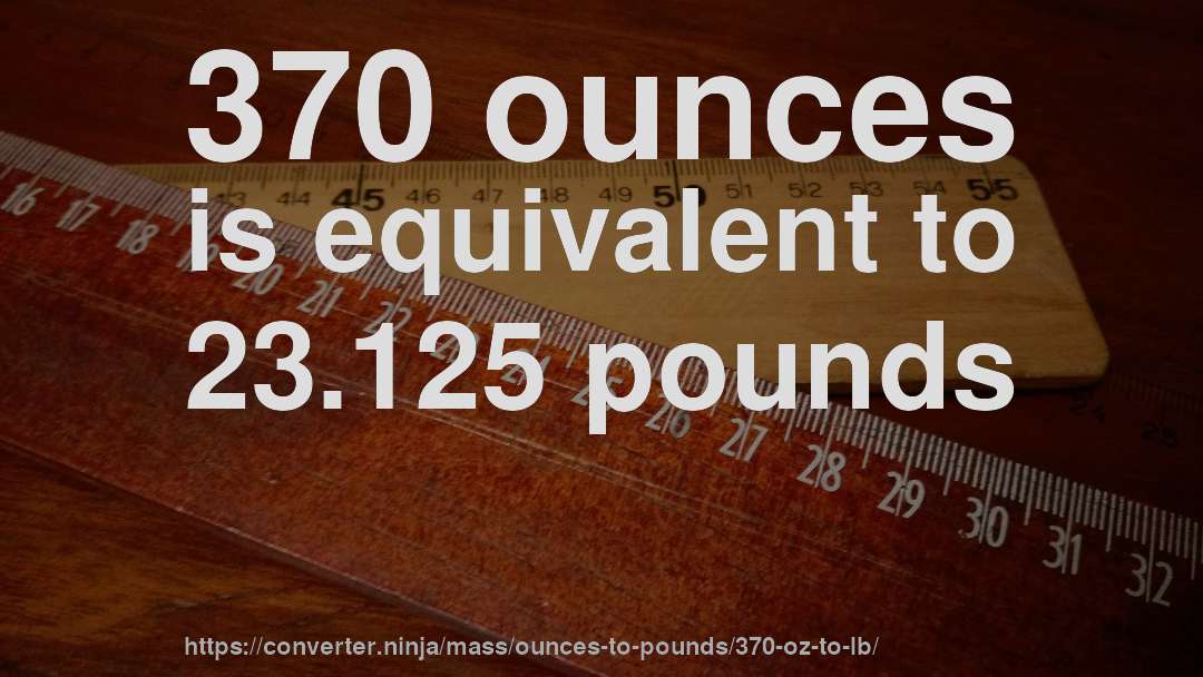 370 ounces is equivalent to 23.125 pounds