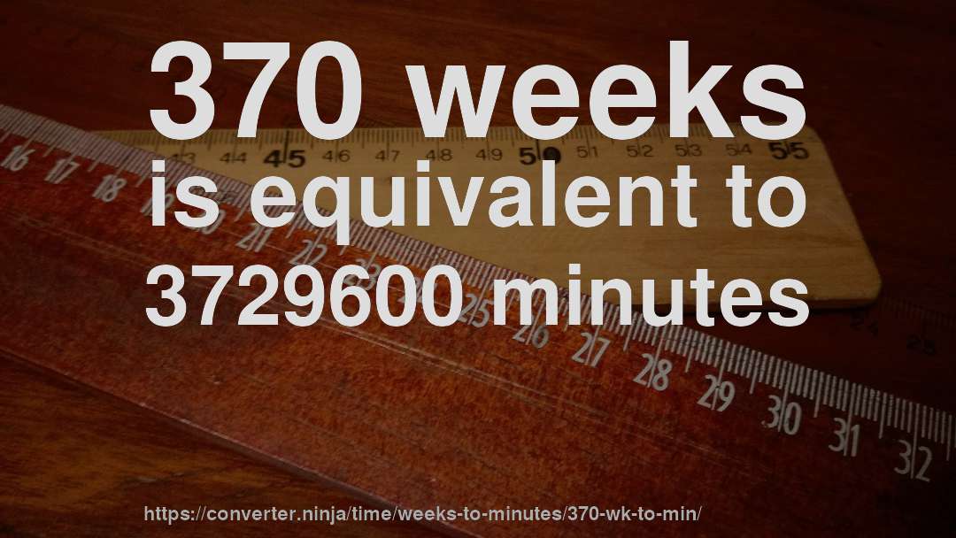 370 weeks is equivalent to 3729600 minutes