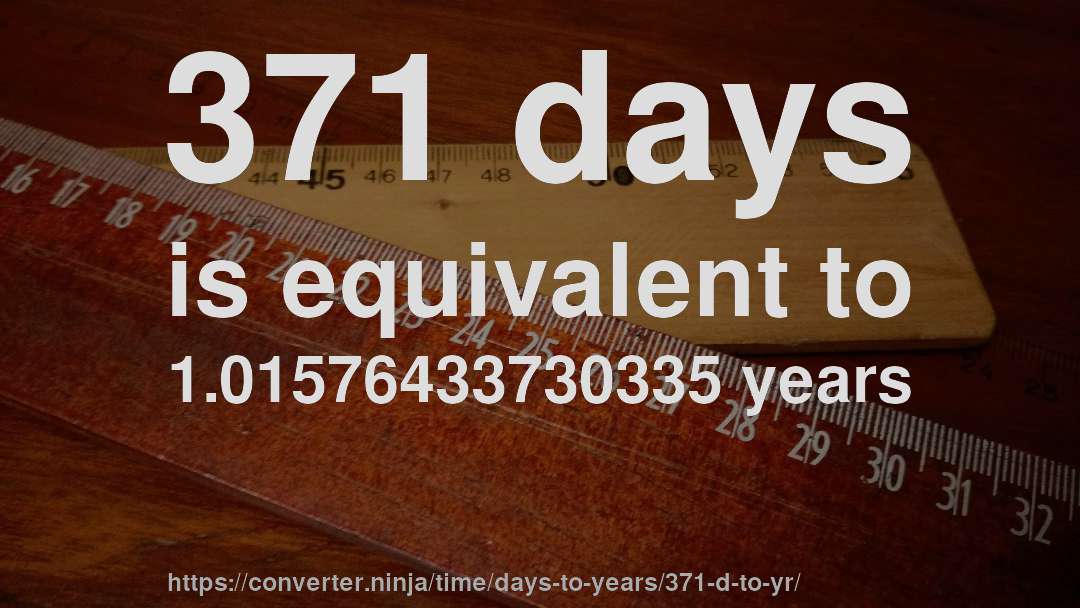 371 days is equivalent to 1.01576433730335 years
