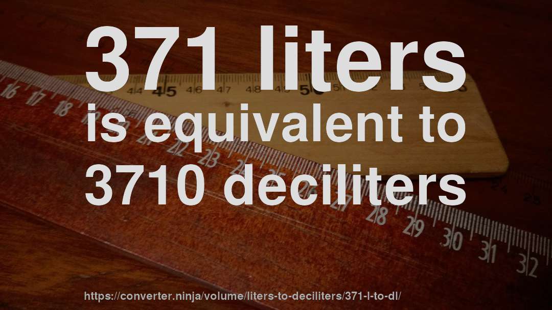 371 liters is equivalent to 3710 deciliters