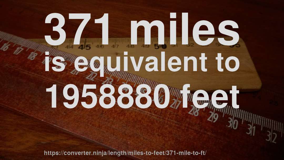 371 miles is equivalent to 1958880 feet