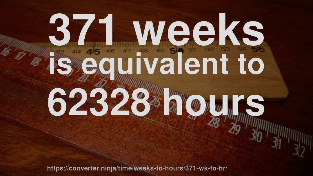371 weeks is equivalent to 62328 hours