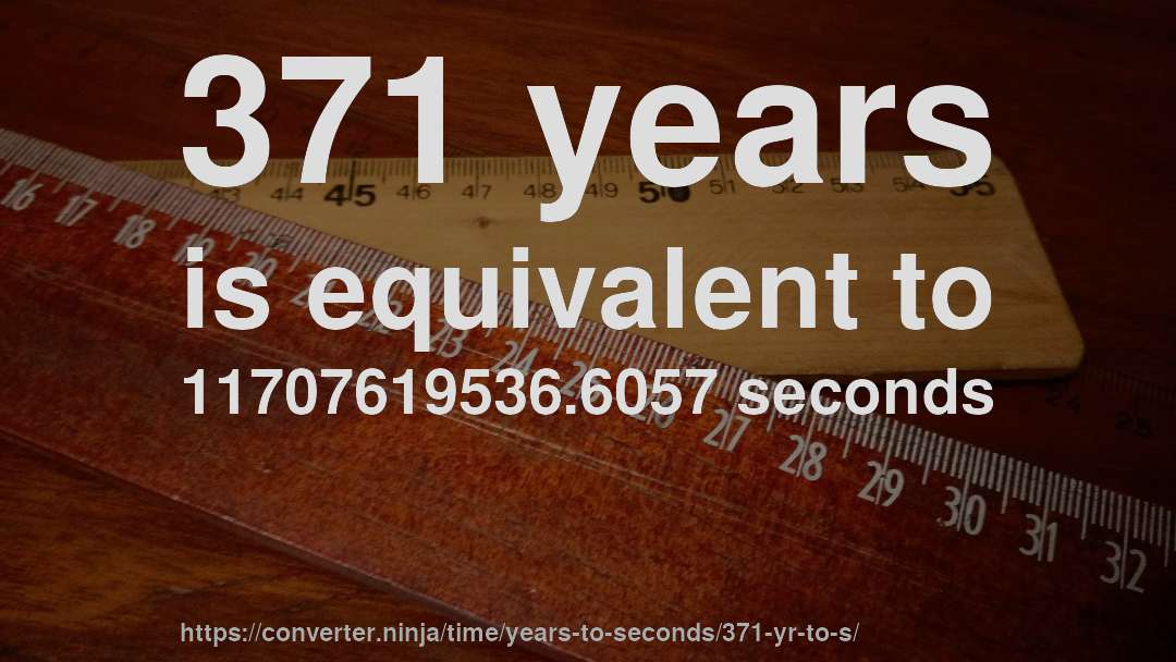 371 years is equivalent to 11707619536.6057 seconds