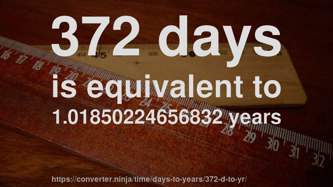 372 days is equivalent to 1.01850224656832 years