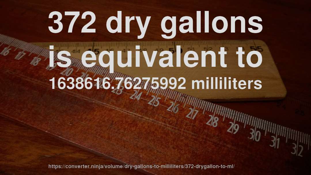 372 dry gallons is equivalent to 1638616.76275992 milliliters