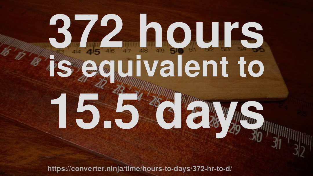 372 hours is equivalent to 15.5 days
