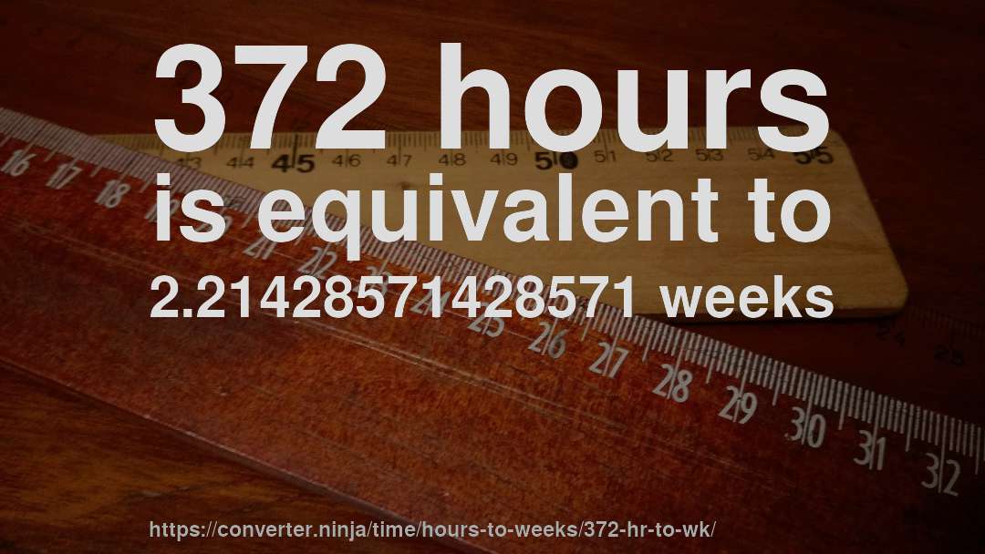 372 hours is equivalent to 2.21428571428571 weeks