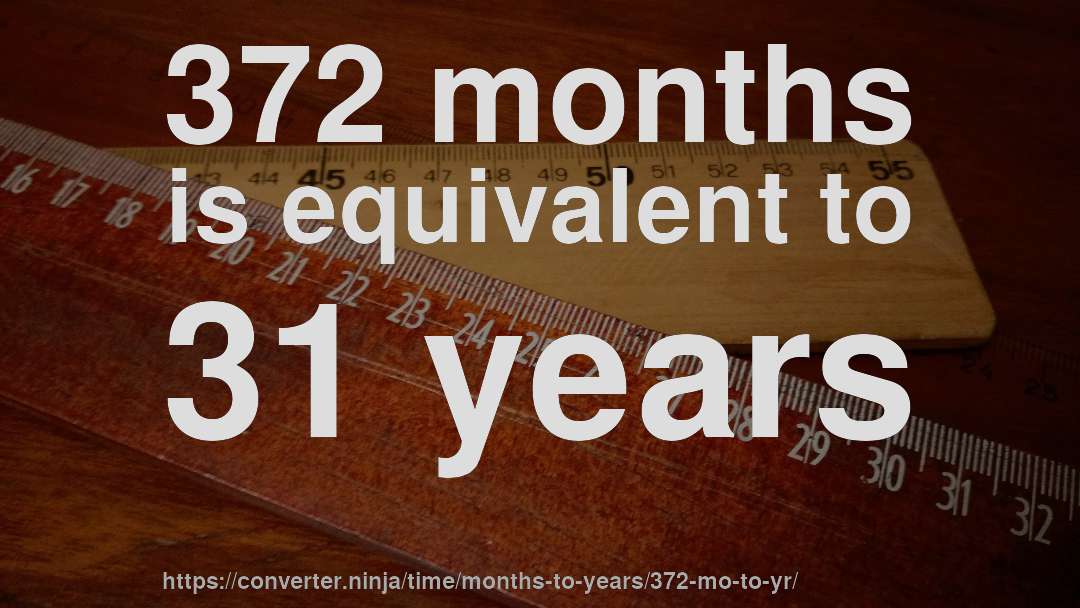 372 months is equivalent to 31 years