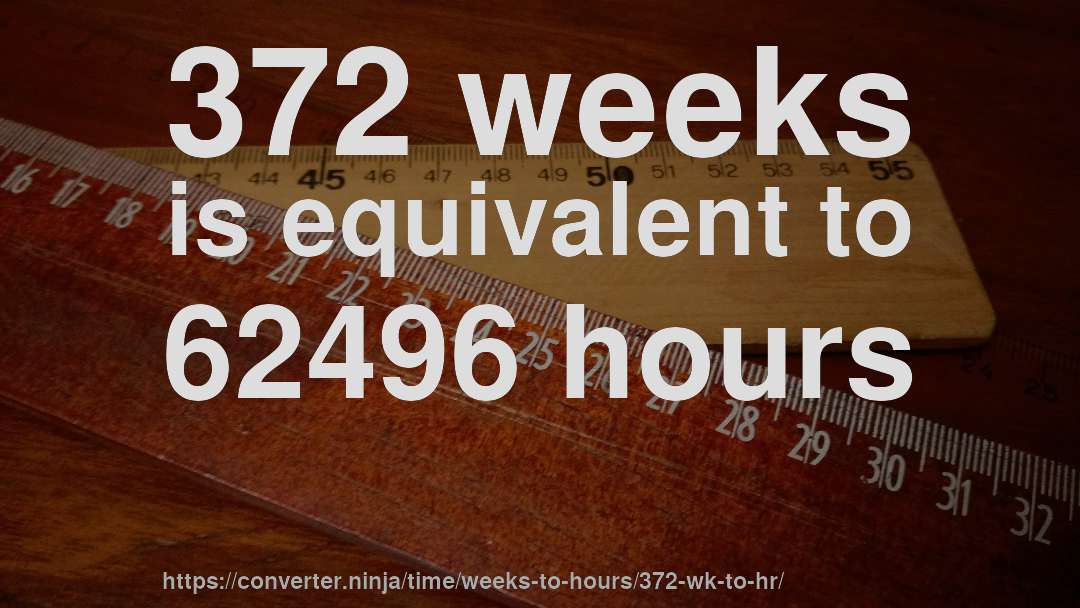 372 weeks is equivalent to 62496 hours