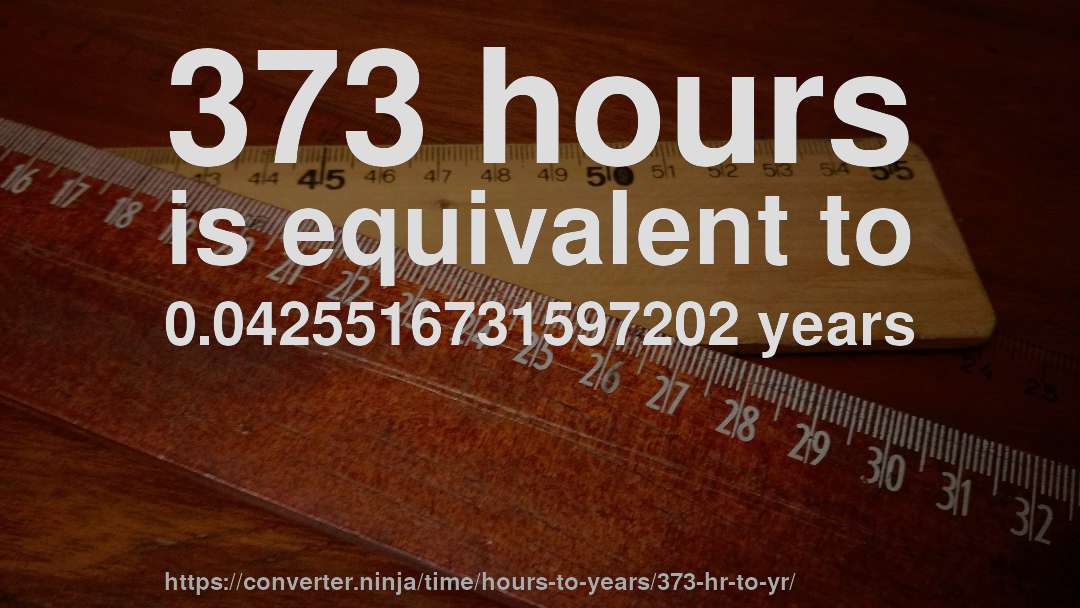 373 hours is equivalent to 0.0425516731597202 years
