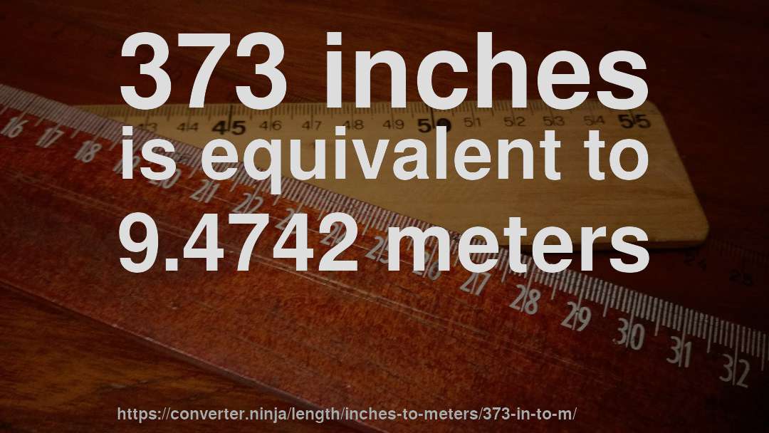 373 inches is equivalent to 9.4742 meters