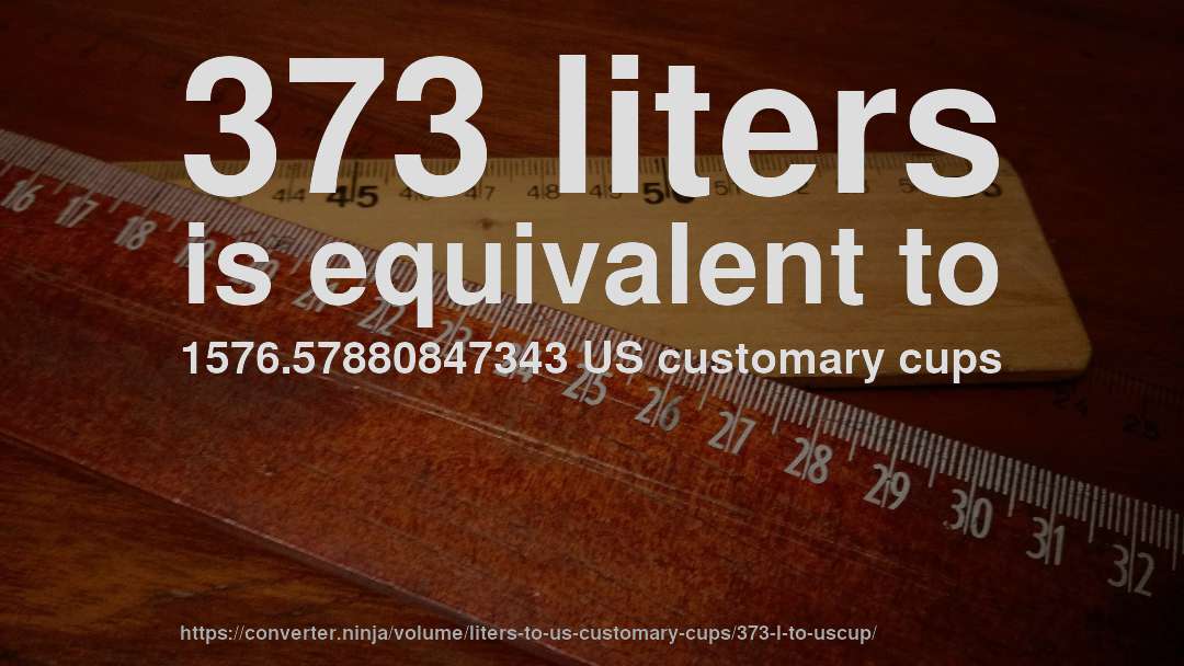 373 liters is equivalent to 1576.57880847343 US customary cups