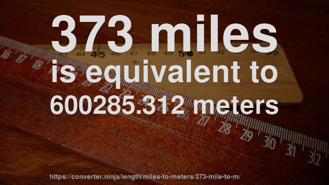 373 miles is equivalent to 600285.312 meters
