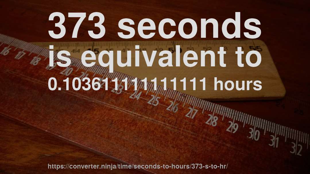 373 seconds is equivalent to 0.103611111111111 hours