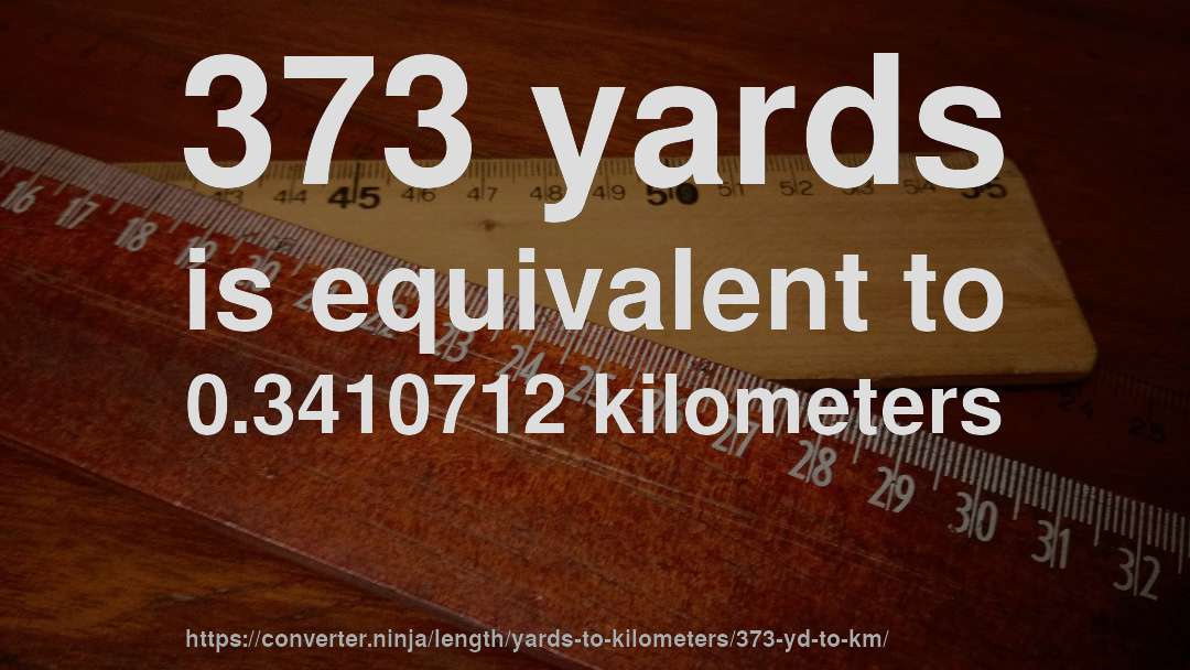 373 yards is equivalent to 0.3410712 kilometers