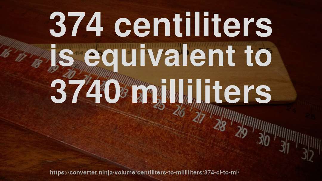 374 centiliters is equivalent to 3740 milliliters